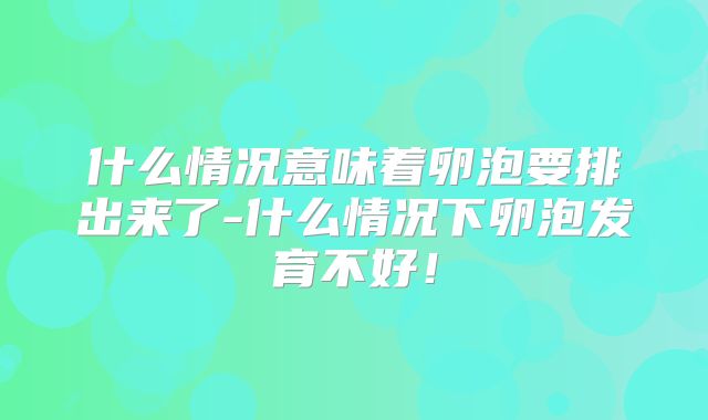 什么情况意味着卵泡要排出来了-什么情况下卵泡发育不好!