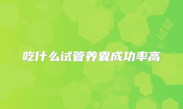吃什么试管养囊成功率高