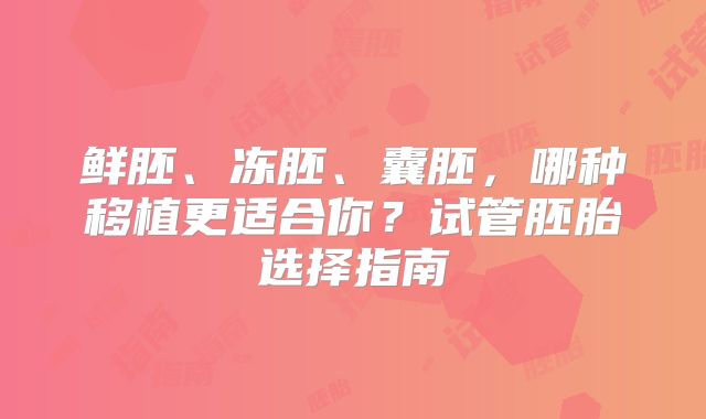 鲜胚、冻胚、囊胚，哪种移植更适合你？试管胚胎选择指南