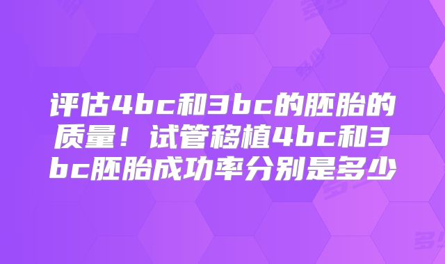 评估4bc和3bc的胚胎的质量！试管移植4bc和3bc胚胎成功率分别是多少