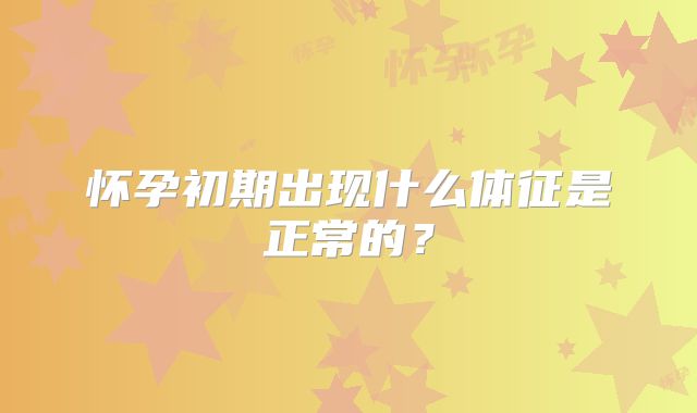 怀孕初期出现什么体征是正常的？