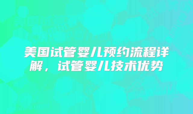 美国试管婴儿预约流程详解,试管婴儿技术优势