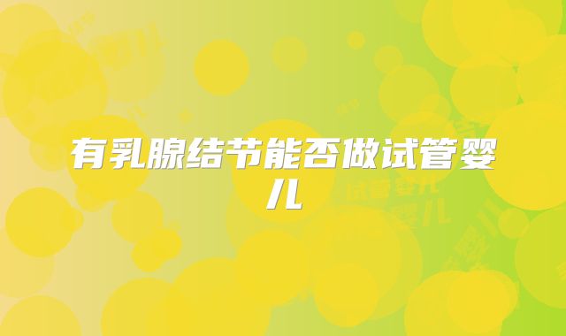 有乳腺结节能否做试管婴儿