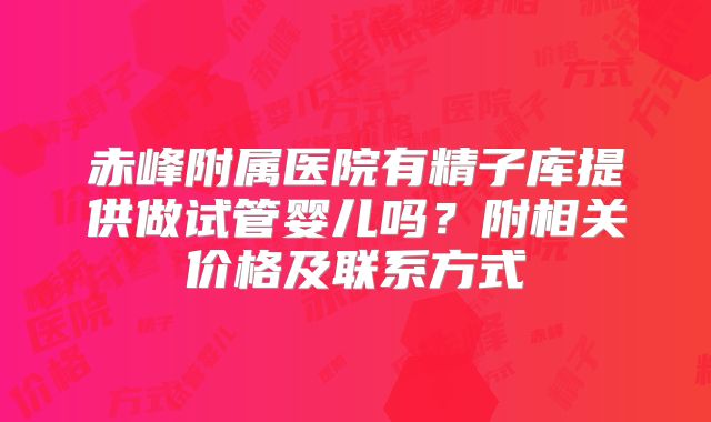 赤峰附属医院有精子库提供做试管婴儿吗？附相关价格及联系方式