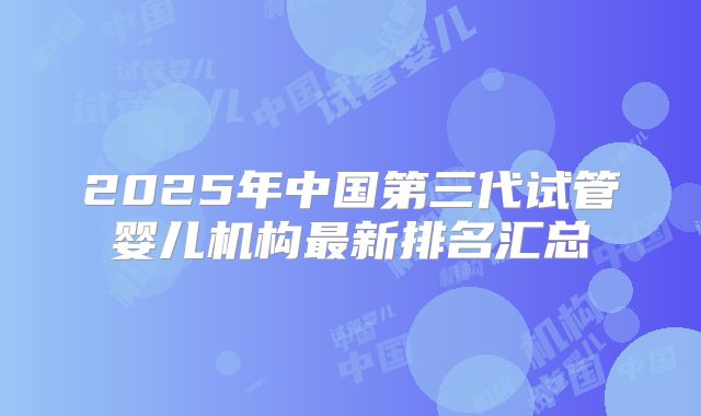 2025年中国第三代试管婴儿机构最新排名汇总