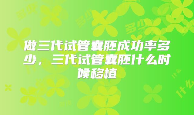 做三代试管囊胚成功率多少，三代试管囊胚什么时候移植