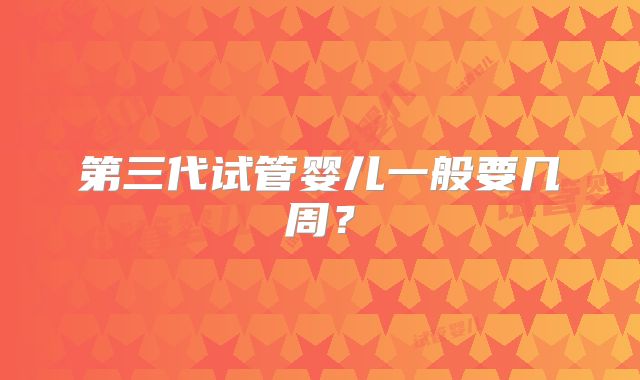 第三代试管婴儿一般要几周？