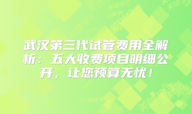 武汉第三代试管费用全解析：五大收费项目明细公开，让您预算无忧！