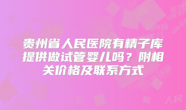 贵州省人民医院有精子库提供做试管婴儿吗？附相关价格及联系方式