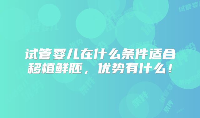 试管婴儿在什么条件适合移植鲜胚,优势有什么!