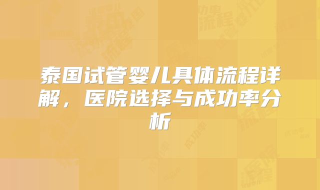 泰国试管婴儿具体流程详解，医院选择与成功率分析
