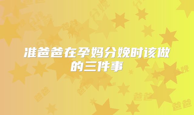 准爸爸在孕妈分娩时该做的三件事
