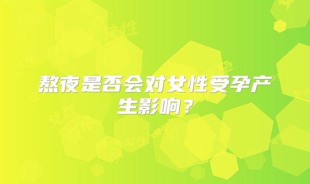 熬夜是否会对女性受孕产生影响？