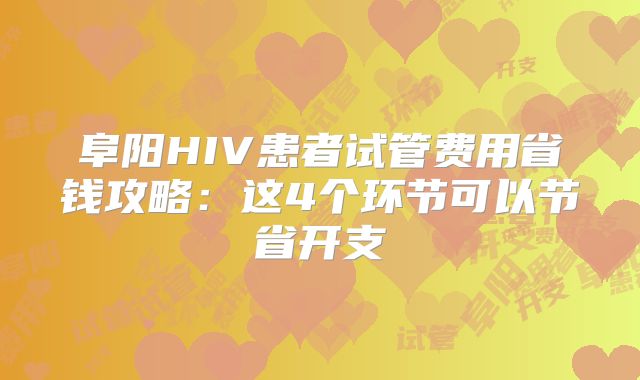 阜阳HIV患者试管费用省钱攻略：这4个环节可以节省开支
