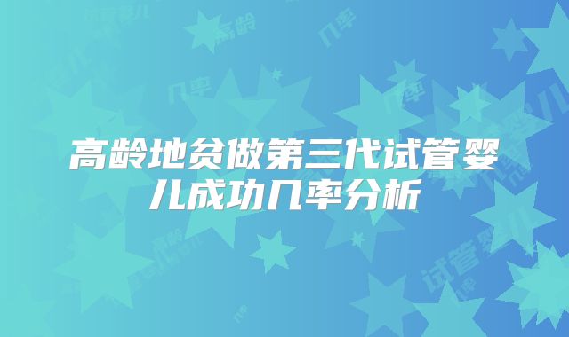 高龄地贫做第三代试管婴儿成功几率分析