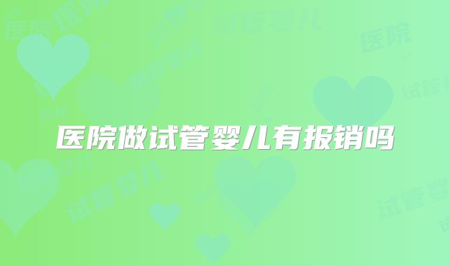 医院做试管婴儿有报销吗