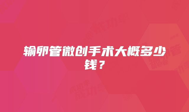 输卵管微创手术大概多少钱？