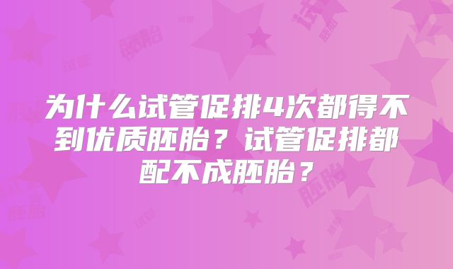 为什么试管促排4次都得不到优质胚胎？试管促排都配不成胚胎？