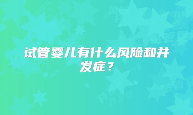 试管婴儿有什么风险和并发症？