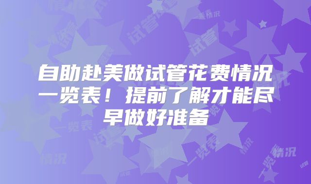 自助赴美做试管花费情况一览表!提前了解才能尽早做好准备