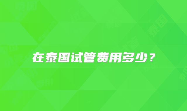 在泰国试管费用多少？