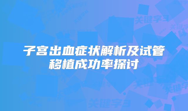 子宫出血症状解析及试管移植成功率探讨