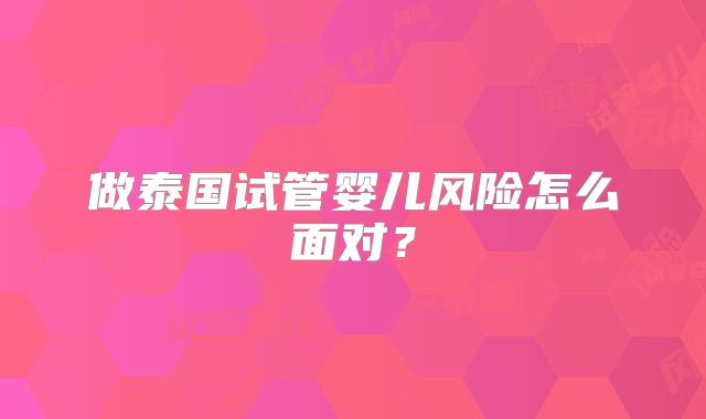 做泰国试管婴儿风险怎么面对？