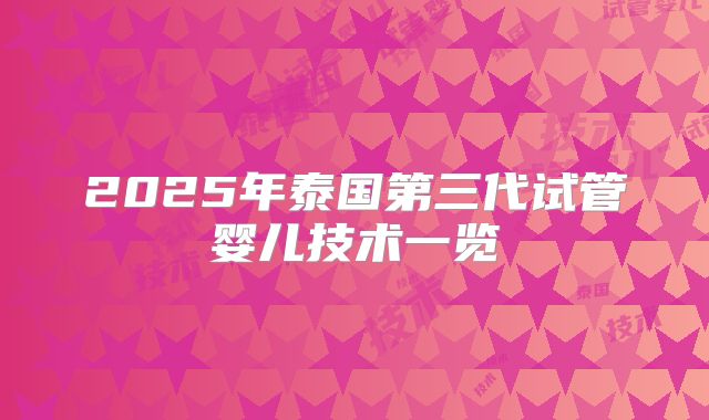 2025年泰国第三代试管婴儿技术一览