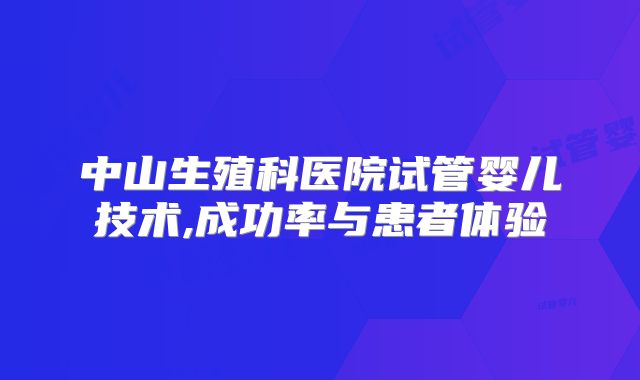 中山生殖科医院试管婴儿技术,成功率与患者体验
