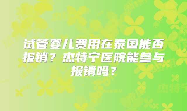 试管婴儿费用在泰国能否报销？杰特宁医院能参与报销吗？