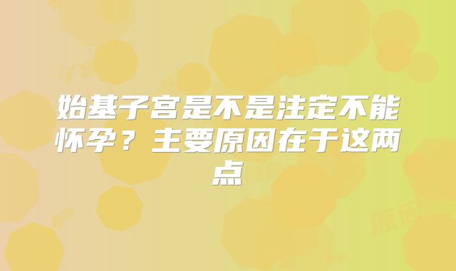 始基子宫是不是注定不能怀孕?主要原因在于这两点