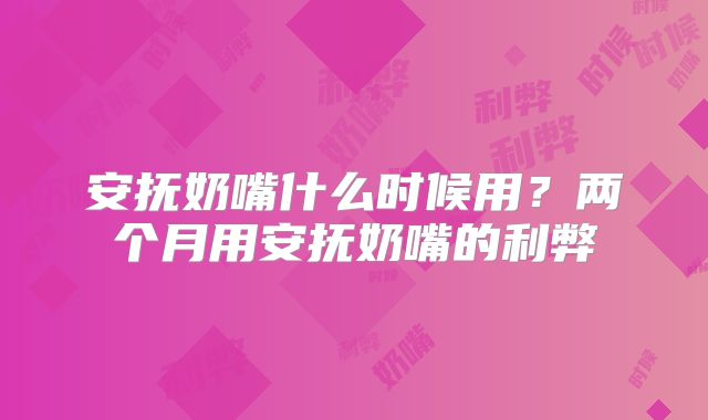 安抚奶嘴什么时候用？两个月用安抚奶嘴的利弊