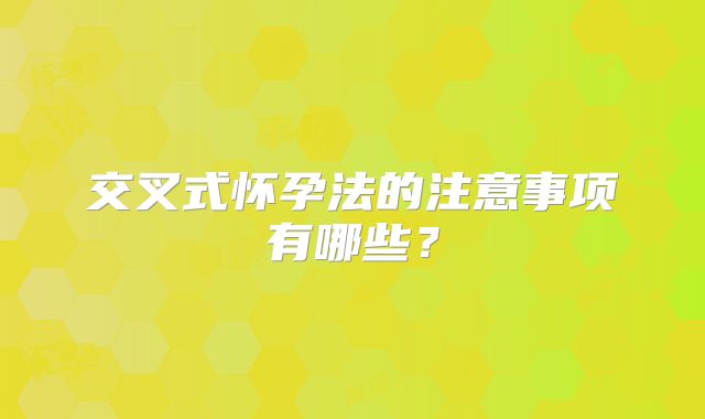 交叉式怀孕法的注意事项有哪些?
