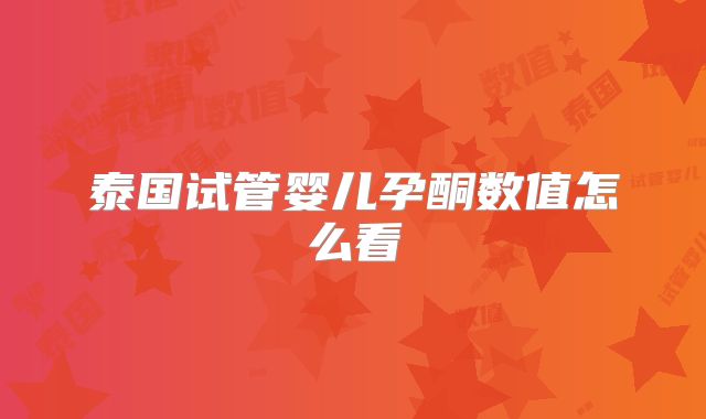 泰国试管婴儿孕酮数值怎么看