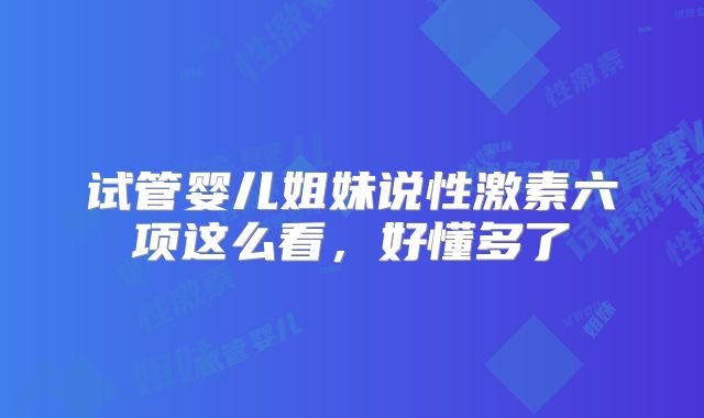 试管婴儿姐妹说性激素六项这么看，好懂多了
