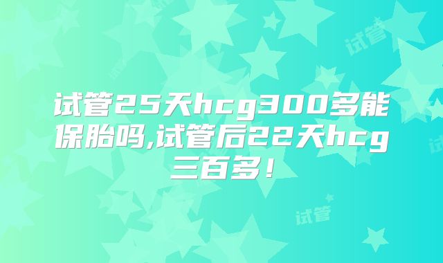 试管25天hcg300多能保胎吗,试管后22天hcg三百多!