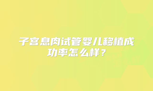 子宫息肉试管婴儿移植成功率怎么样？