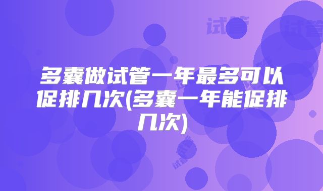 多囊做试管一年最多可以促排几次(多囊一年能促排几次)