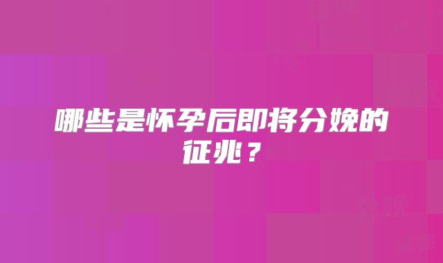 哪些是怀孕后即将分娩的征兆？