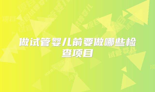 做试管婴儿前要做哪些检查项目