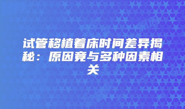 试管移植着床时间差异揭秘：原因竟与多种因素相关
