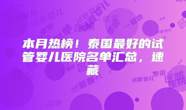 本月热榜！泰国最好的试管婴儿医院名单汇总，速藏