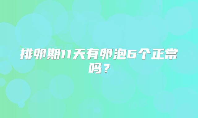 排卵期11天有卵泡6个正常吗？