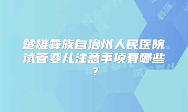 楚雄彝族自治州人民医院试管婴儿注意事项有哪些?