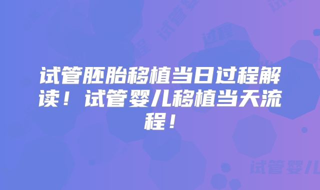 试管胚胎移植当日过程解读！试管婴儿移植当天流程！