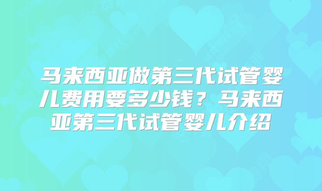马来西亚做第三代试管婴儿费用要多少钱?马来西亚第三代试管婴儿介绍