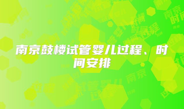 南京鼓楼试管婴儿过程、时间安排