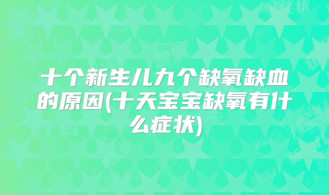 十个新生儿九个缺氧缺血的原因(十天宝宝缺氧有什么症状)