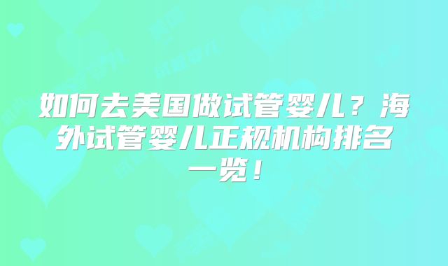 如何去美国做试管婴儿?海外试管婴儿正规机构排名一览!