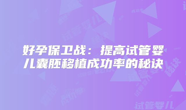 好孕保卫战：提高试管婴儿囊胚移植成功率的秘诀